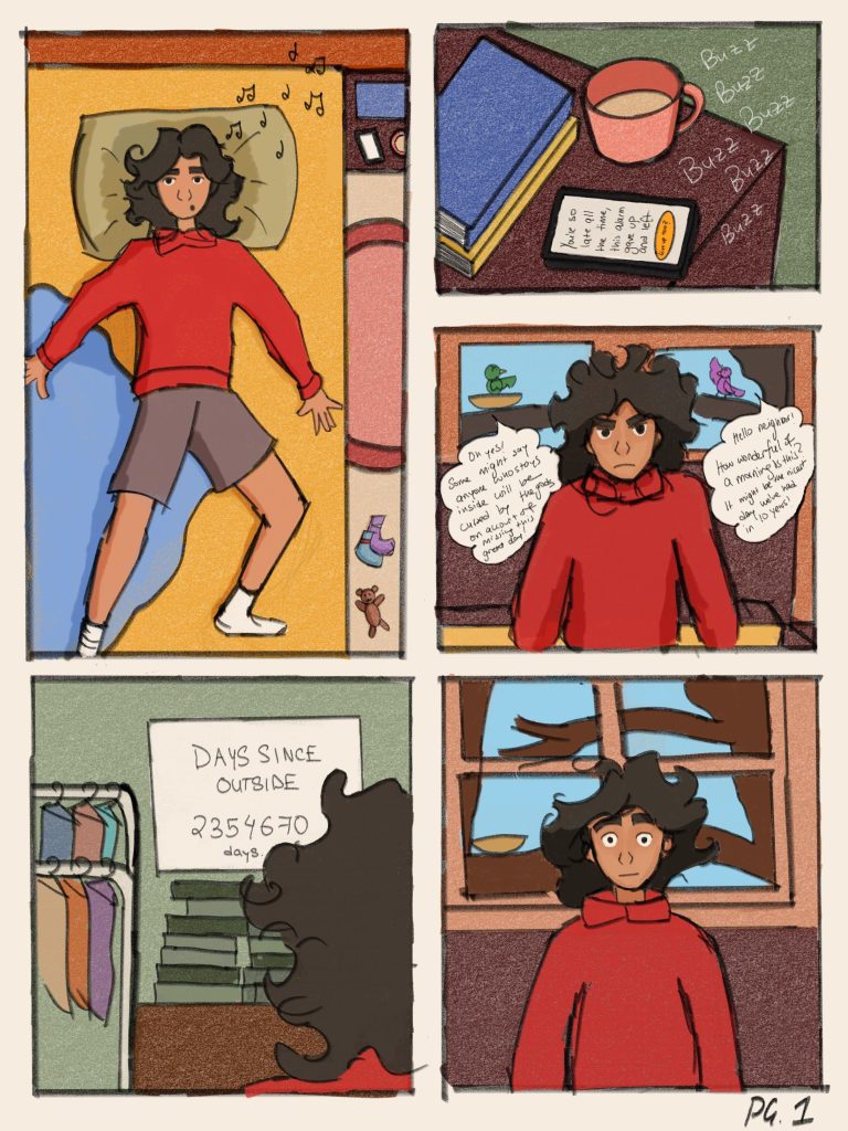 Page 1 of illustrated comic. 
Panel 1: A girl is laying in her bed. 
Panel 2: An alarm on her phone goes off. 
Panel 3: She sits up in bed. Behind her, through the window, two birds sit on a tree and talk about what a wonderful day it is.
Panel 4: She notices the writing on her board. It says, “Days since outside. 23546470 days.”
Panel 5: She looks shocked.