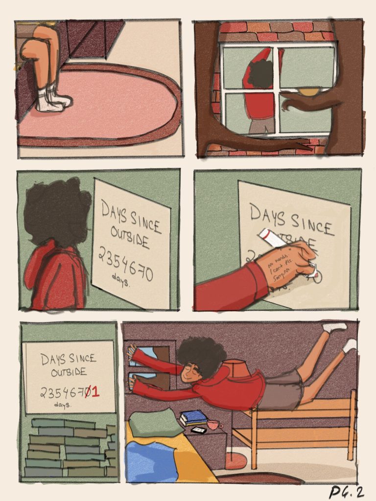 Page 2 of illustrated comic.
Panel 1: She swings her legs off her bed.
Panel 2: She stretches. 
Panel 3: She walks up to her board. 
Panel 4: She holds out her pen to the board. 
Panel 5: The board now reads, “Days since outside. 2354671 days.”
Panel 6: She dives towards her bed.