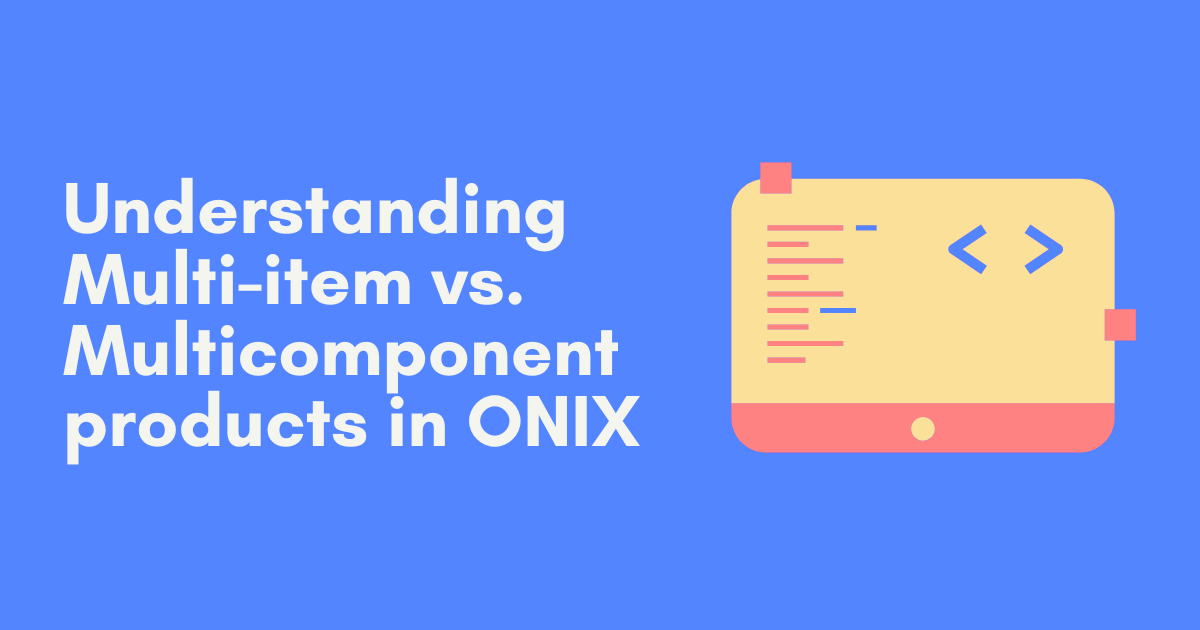 Understanding Multi-item vs. Multicomponent products in ONIX: Making sense of one of ONIX’s trickiest distinctions