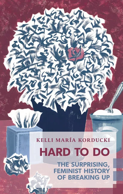  Hard To Do: The Surprising Feminist History of Breaking Up by Kelli María Korducki 