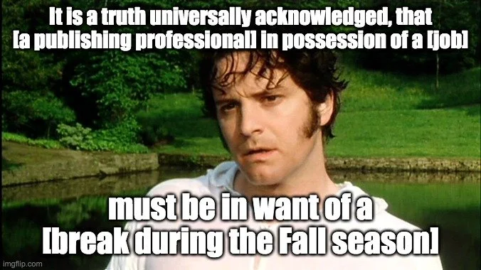 It is a truth universally acknowledged, that [a publishing professional] in possession of a [job] must be in want of a [break during the Fall season].