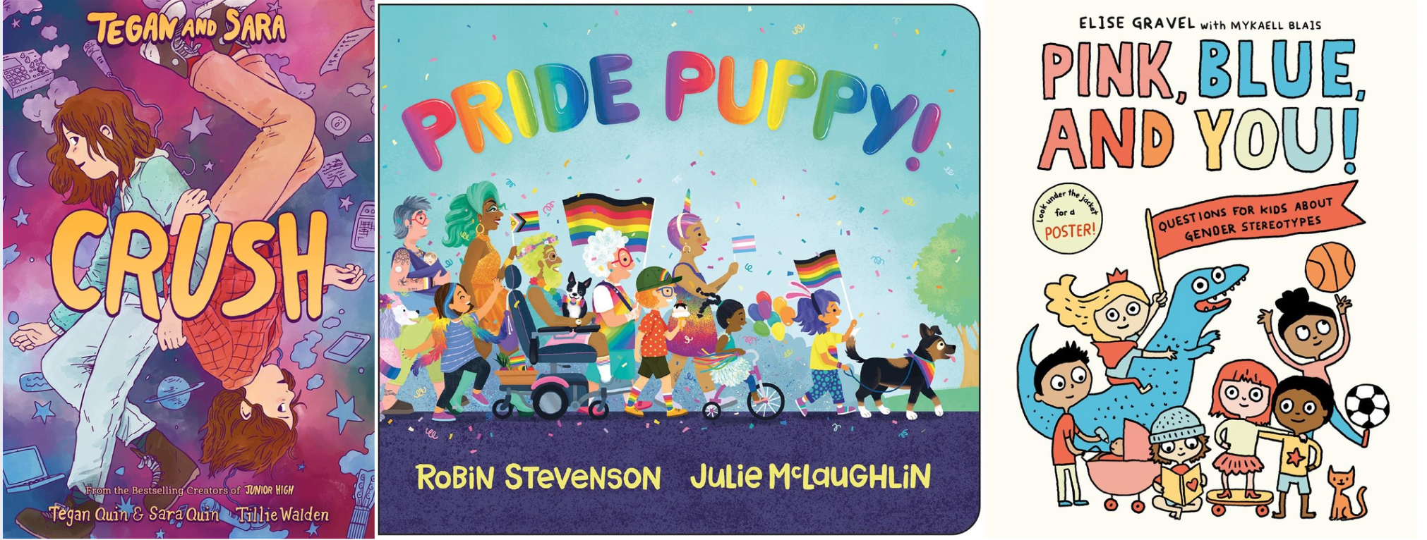 Book cover collage: Tegan and Sara: Crush by Tegan Quin, Sara Quin, and Tillie Walden, Pride Puppy! by Robin Stevenson, illustrated by Julie McLaughlin, Pink, Blue, and You! by Elise Gravel and Mykaell Blais.