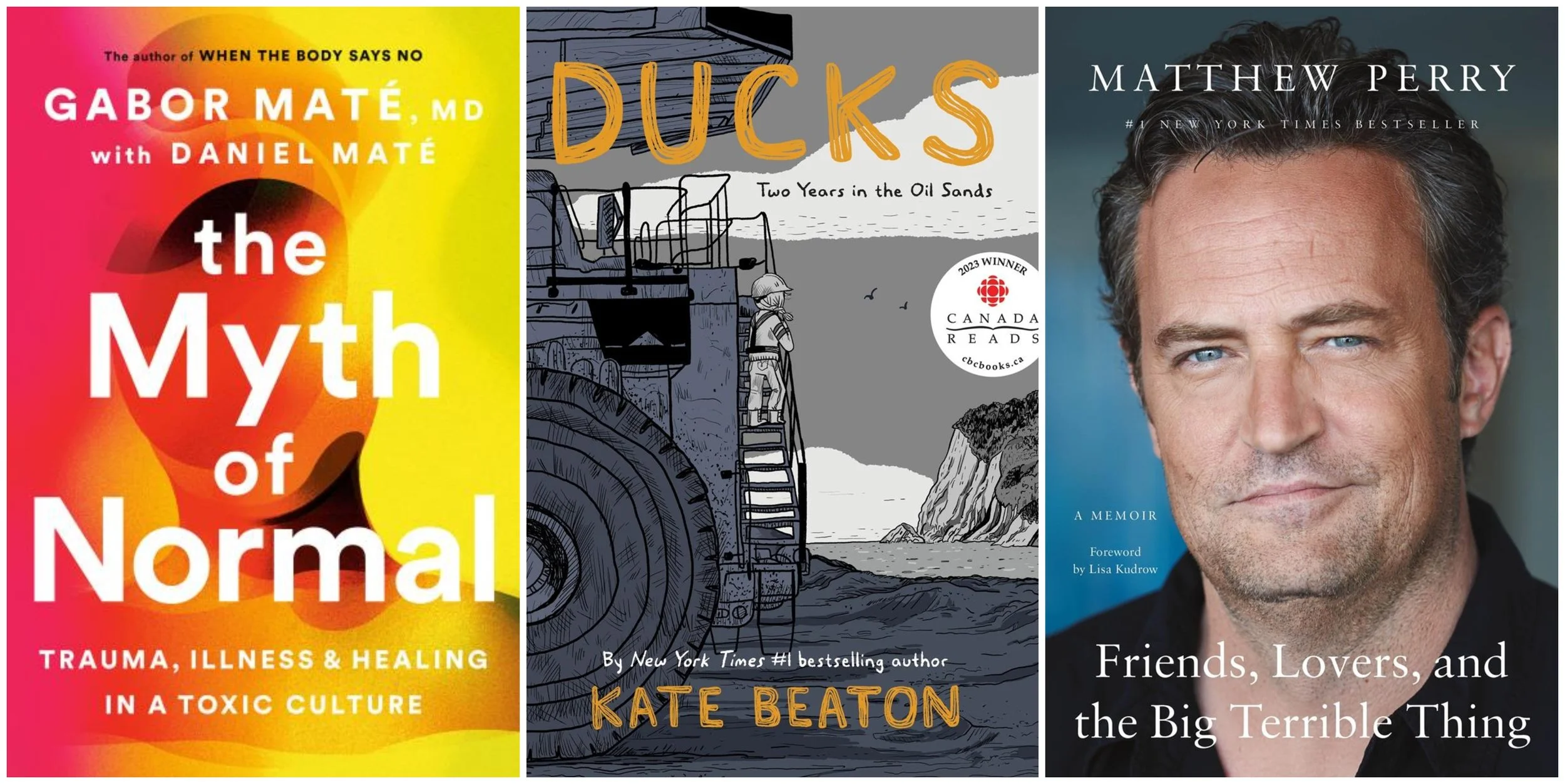 Covers of The Myth of Normal by Gabor Maté and Daniel Maté, Ducks by Kate Beaton, and Friends, Lovers, and the Big Terrible Thing by Matthew Perry 